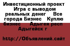 Инвестиционный проект! Игра с выводом реальных денег! - Все города Бизнес » Куплю бизнес   . Адыгея респ.,Адыгейск г.